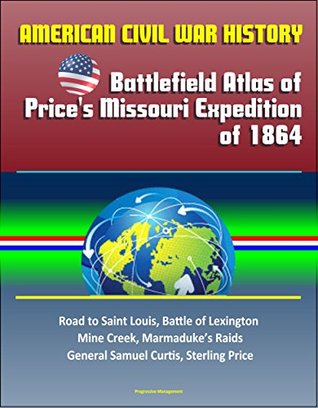 Read American Civil War History: Battlefield Atlas of Price's Missouri Expedition of 1864 - Road to Saint Louis, Battle of Lexington, Mine Creek, Marmaduke's Raids, General Samuel Curtis, Sterling Price - U.S. Government | ePub
