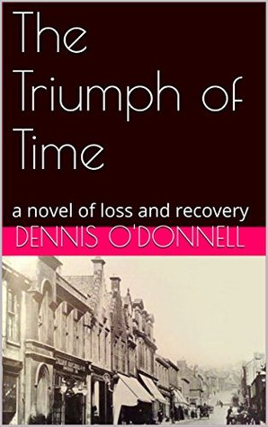Read online The Triumph of Time: a novel of loss and recovery - Dennis O'Donnell file in PDF