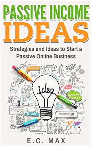 Download Passive Income Ideas: Strategies and Ideas to Start a Passive Online Business - E.C. Max | PDF