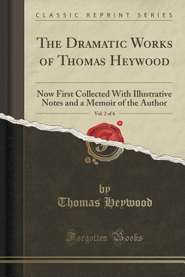Download The Dramatic Works of Thomas Heywood, Vol. 2 of 6: Now First Collected with Illustrative Notes and a Memoir of the Author (Classic Reprint) - Thomas Heywood file in PDF