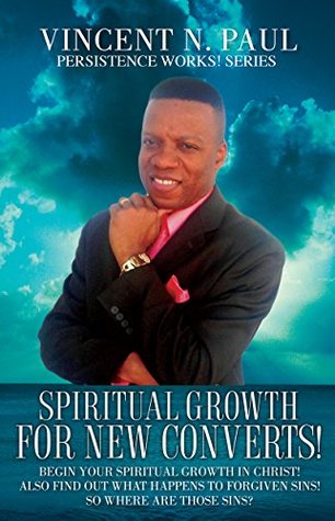 Read online SPIRITUAL GROWTH FOR NEW CONVERTS!: BEGIN YOUR SPIRITUAL GROWTH IN CHRIST! Also Find Out What Happens To Forgiven Sins! SO WHERE ARE THOSE SINS? - Vincent N. Paul | ePub