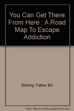 Read online You Can Get There From Here : A Road Map To Escape Addiction - Father Bill Stelling file in PDF