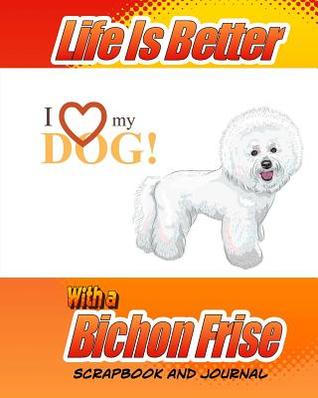 Read online Life Is Better With A Bichon Frise Scrapbook and Journal: Dog Vaccination Record, Puppy Baby Book and Memory Book - Debbie Miller file in PDF
