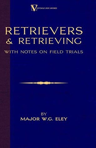 Download Retrievers And Retrieving - with Notes On Field Trials (A Vintage Dog Books Breed Classic - Labrador / Flat-Coated Retriever) - Major W.G. Eley file in ePub
