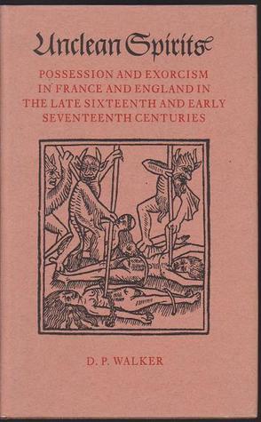 Read Unclean Spirits: Possession and Exorcism in France and England in the Late Sixteenth and Early Seventeenth Centuries - Daniel Pickering Walker | PDF