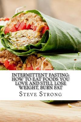 Read Intermittent Fasting: How to Eat Foods You Love and Still Lose Weight, Burn Fat: The Ultimate Guide to Intermittent Fasting (Intermittent Fasting Series Book 1) - Steve Strong | ePub