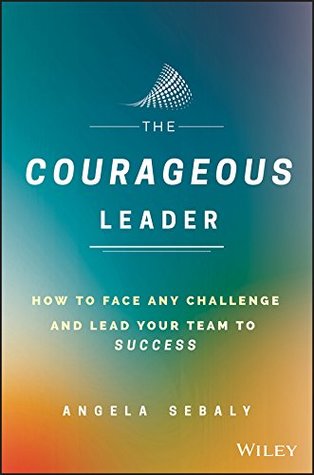 Download The Courageous Leader: How to Face Any Challenge and Lead Your Team to Success - Angela Sebaly file in ePub