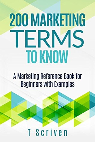 Read 200 Marketing Terms to Know: A Marketing Reference Book for Beginners with Examples (200 Terms 1) - T Scriven file in PDF