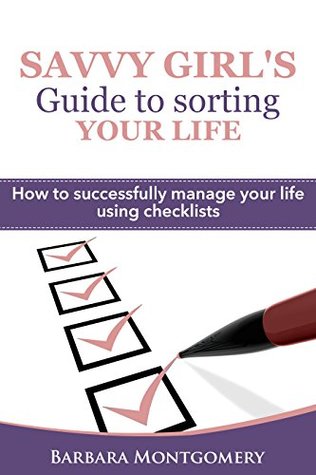 Read online Savvy Girl's Guide to sorting your Life: How to successfully manage your life using checklists - Be ready for your busy schedule - Barbara Montgomery | ePub