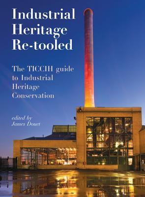 Read Industrial Heritage Re-Tooled: The Ticcih Guide to Industrial Heritage Conservation - James Douet | PDF