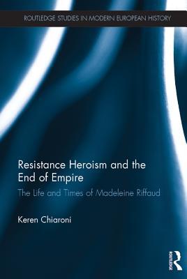 Read online Resistance Heroism and the End of Empire: The Life and Times of Madeleine Riffaud - Keren Chiaroni | ePub