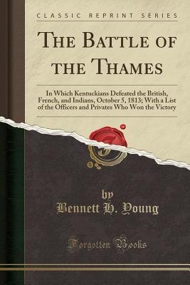 Read online The Battle of the Thames: In Which Kentuckians Defeated the British, French, and Indians, October 5, 1813; With a List of the Officers and Privates Who Won the Victory (Classic Reprint) - Bennett H Young | ePub