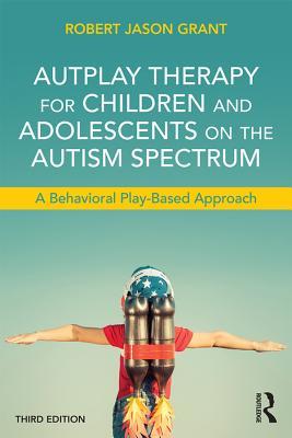 Read Autplay Therapy for Children and Adolescents on the Autism Spectrum: A Behavioral Play-Based Approach, Third Edition - Robert Jason Grant file in PDF