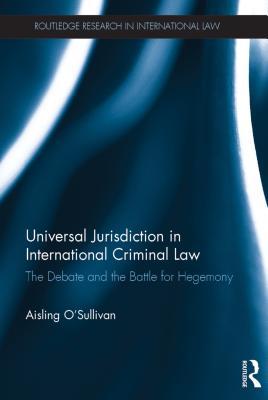 Read Universal Jurisdiction in International Criminal Law: The Debate and the Battle for Hegemony - Aisling O'Sullivan | PDF