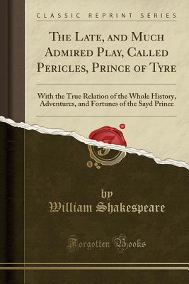 Read online The Late, and Much Admired Play, Called Pericles, Prince of Tyre: With the True Relation of the Whole History, Adventures, and Fortunes of the Sayd Prince - William Shakespeare file in ePub