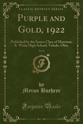 Read online Purple and Gold, 1922, Vol. 8: Published by the Senior Class of Morrison R. Waite High School, Toledo, Ohio (Classic Reprint) - Myron Buehrer file in PDF