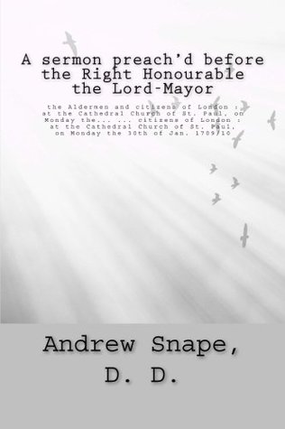 Download A sermon preach'd before the Right Honourable the Lord-Mayor: the Aldermen and citizens of London : at the Cathedral Church of St. Paul, on Monday  St. Paul, on Monday the 30th of Jan. 1709/10 - Andrew Snape file in PDF