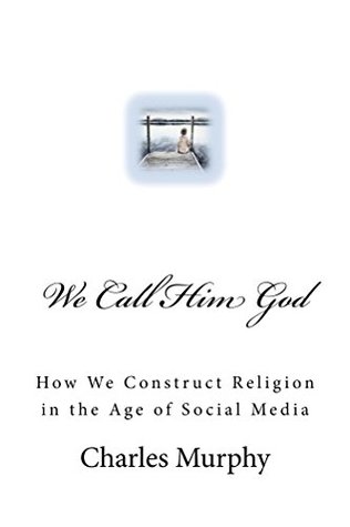 Download We Call Him God: How We Construct Religion in the Age of Social Media - Charles R. Murphy file in ePub
