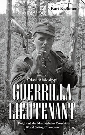Download Guerrilla Lieutenant - Olavi Alakulppi: Knight of the Mannerheim Cross and World Skiing Champion - Kari Kallonen | PDF
