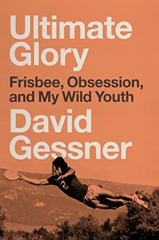 Read Ultimate Glory: Frisbee, Obsession, and My Wild Youth - David Gessner | ePub