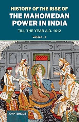 Read History of the Rise of the Mahomedan Power in India: Till the Year A.D. 1612, Vol. 3 - John Briggs | PDF