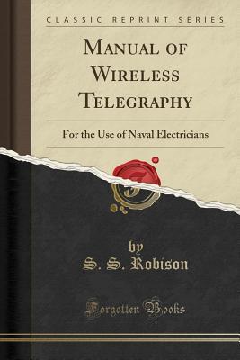 Read online Manual of Wireless Telegraphy: For the Use of Naval Electricians (Classic Reprint) - S.S. Robison | PDF