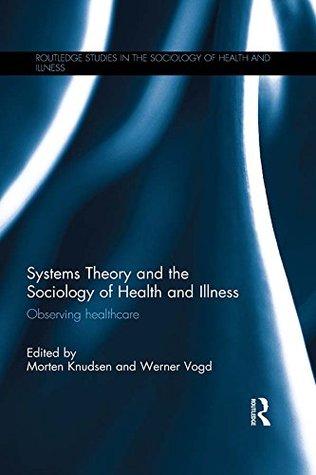 Read Systems Theory and the Sociology of Health and Illness: Observing Healthcare (Routledge Studies in the Sociology of Health and Illness) - Morten Knudsen | ePub
