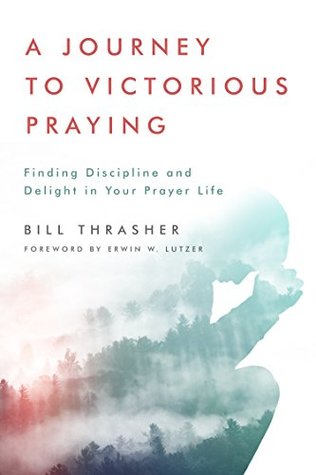 Read online A Journey to Victorious Praying: Finding Discipline and Delight in Your Prayer Life - Bill Thrasher file in ePub