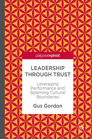 Read Leadership through Trust: Leveraging Performance and Spanning Cultural Boundaries - Gus Gordon | PDF