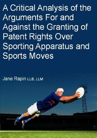 Read online A Critical Analysis of the Arguments For and Against The Granting of Patent Rights Over Sporting Apparatus and Sports Moves. - Jane Rapin LLB LLM Solicitor (non-practising) file in ePub