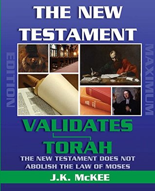 Download The New Testament Validates Torah MAXIMUM EDITION: The New Testament Does Not Abolish the Law of Moses - J.K. McKee file in PDF