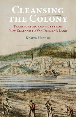 Read Cleansing the Colony: Transporting Convicts from New Zealand to Van Diemen's Land - Kristyn Harman | PDF