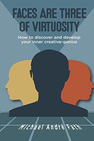 Read online Faces Are Three of Virtuosity: How to Discover and Develop Your Inner Creative-Genius - Michael Andre Fath file in PDF