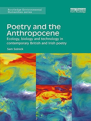 Read online Poetry and the Anthropocene: Ecology, biology and technology in contemporary British and Irish poetry (Routledge Environmental Humanities) - Sam Solnick file in ePub