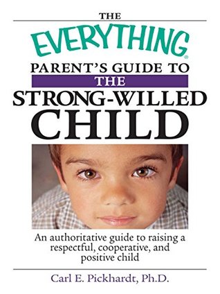 Read The Everything Parent's Guide To The Strong-Willed Child: An Authoritative Guide to Raising a Respectful, Cooperative, And Positive Child (Everything®) - Carl E. Pickhardt | PDF