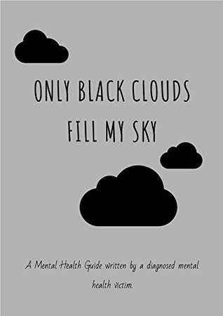 Read Only black clouds fill my sky: A Mental Health Guide written by a diagnosed mental health victim. - Amber Leigh | PDF