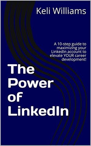Read online The Power of LinkedIn: A 10-step guide to maximizing your LinkedIn account to elevate YOUR career development! - Keli Williams | ePub