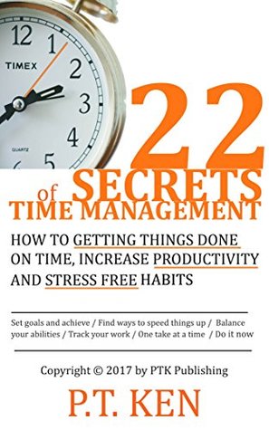 Download 22 SECRETS OF TIME MANAGEMENT : HOW TO GETTING THINGS DONE ON TIME, INCREASE PRODUCTIVITY AND STRESS FREE HABITS - P.T. KEN | ePub