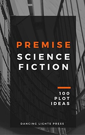 Read online Premise: Science Fiction: 100 Plot Ideas (Premise: 100 Plot Ideas Book 3) - Berin Kinsman file in ePub