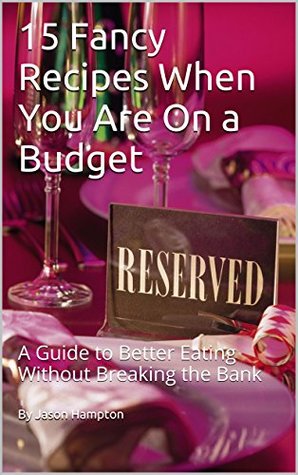 Read online 15 Fancy Recipes When You Are On a Budget: A Guide to Better Eating Without Breaking the Bank - Jason Hampton file in PDF