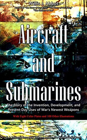 Read online Aircraft and Submarines (Illustrations): The Story of the Invention, Development, and Present-Day Uses of War's Newest Weapons - Willis J. Abbot | ePub