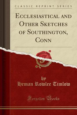 Read Ecclesiastical and Other Sketches of Southington, Conn (Classic Reprint) - Heman Rowlee 1831-1892 Timlow file in PDF