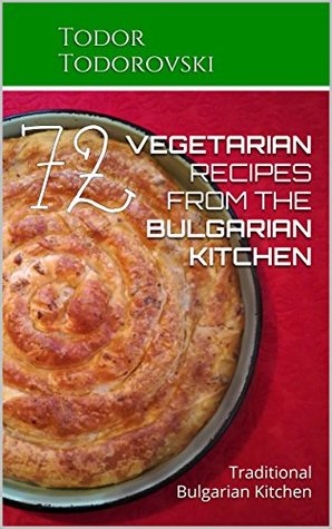 Read 72 VEGETARIAN RECIPES from the Bulgarian Kitchen: Traditional Bulgarian Kitchen - Todor Todorovski | PDF