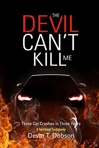 Read online The Devil Can't Kill Me: Three Car Crashes in Three Years - Devin T Dobson | PDF