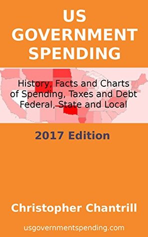 Read online US Government Spending: History, Facts and Charts of Spending, Taxes and Debt, Federal, State and Local, 2017 Edition - Christopher Chantrill | ePub
