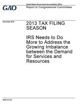 Read online 2013 Tax Filing Season: IRS Needs to Do More to Address the Growing Imbalance Between the Demand for Services and Resources: Report to Congressional Committees. - U.S. Government Accountability Office | ePub