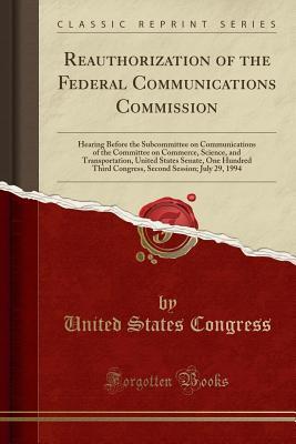 Read Reauthorization of the Federal Communications Commission: Hearing Before the Subcommittee on Communications of the Committee on Commerce, Science, and Transportation, United States Senate, One Hundred Third Congress, Second Session; July 29, 1994 - U.S. Congress | ePub