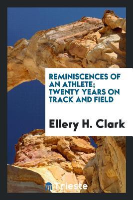 Read Reminiscences of an Athlete; Twenty Years on Track and Field - Ellery Harding Clark | PDF