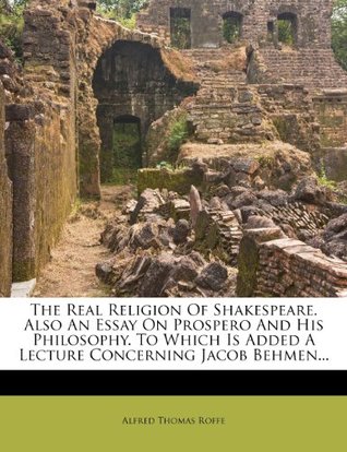 Read The Real Religion of Shakespeare. Also an Essay on Prospero and His Philosophy. to Which Is Added a Lecture Concerning Jacob Behmen - Alfred Thomas Roffe file in ePub