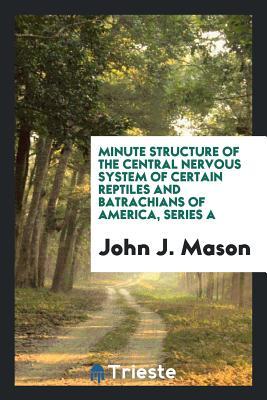Read Minute Structure of the Central Nervous System of Certain Reptiles and Batrachians of America, Series a - John J. Mason | ePub